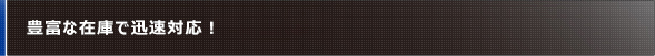 豊富な在庫で迅速対応！